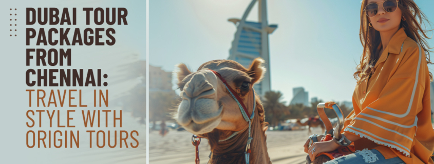 Dubai Tour Packages from Chennai Travel in Style with Origin Tours